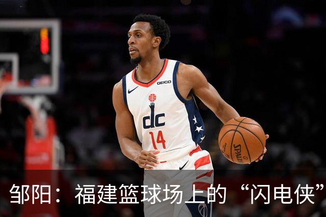 邹阳：福建篮球场上的“闪电侠”闪耀首周！